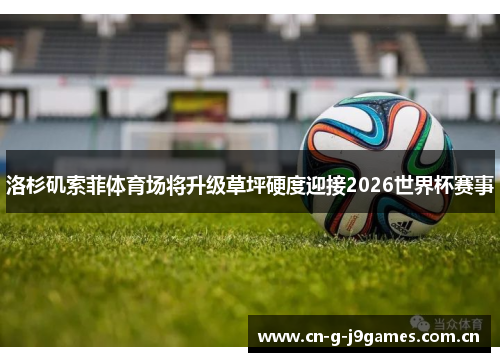 洛杉矶索菲体育场将升级草坪硬度迎接2026世界杯赛事